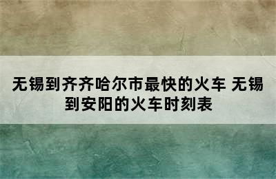 无锡到齐齐哈尔市最快的火车 无锡到安阳的火车时刻表